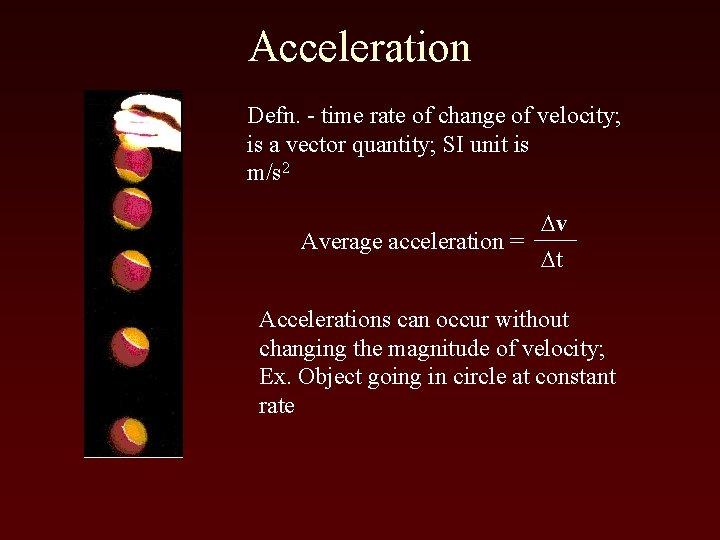 Acceleration Defn. - time rate of change of velocity; is a vector quantity; SI