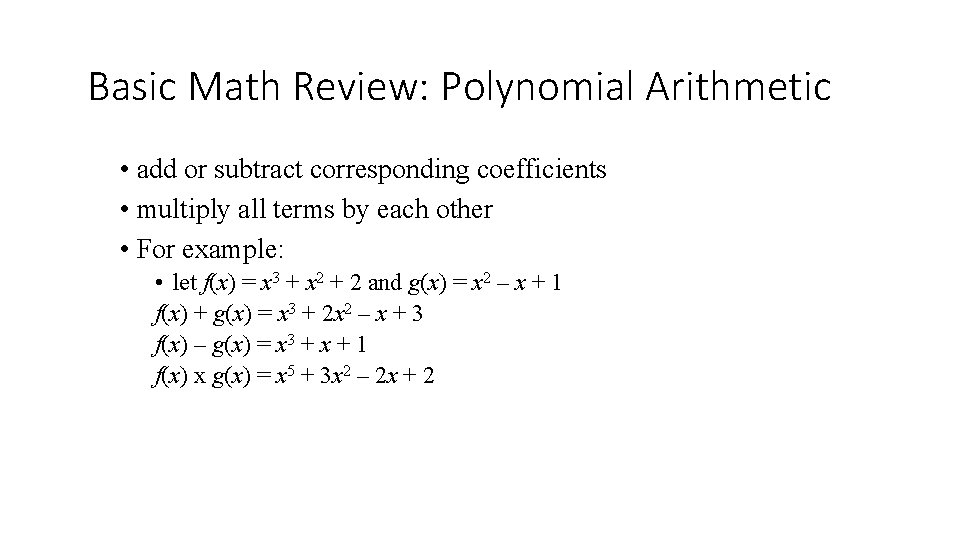 Basic Math Review: Polynomial Arithmetic • add or subtract corresponding coefficients • multiply all Basic Math Review: Polynomial Arithmetic • add or subtract corresponding coefficients • multiply all