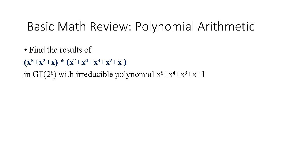 Basic Math Review: Polynomial Arithmetic • Find the results of (x 5+x 2+x) * Basic Math Review: Polynomial Arithmetic • Find the results of (x 5+x 2+x) *