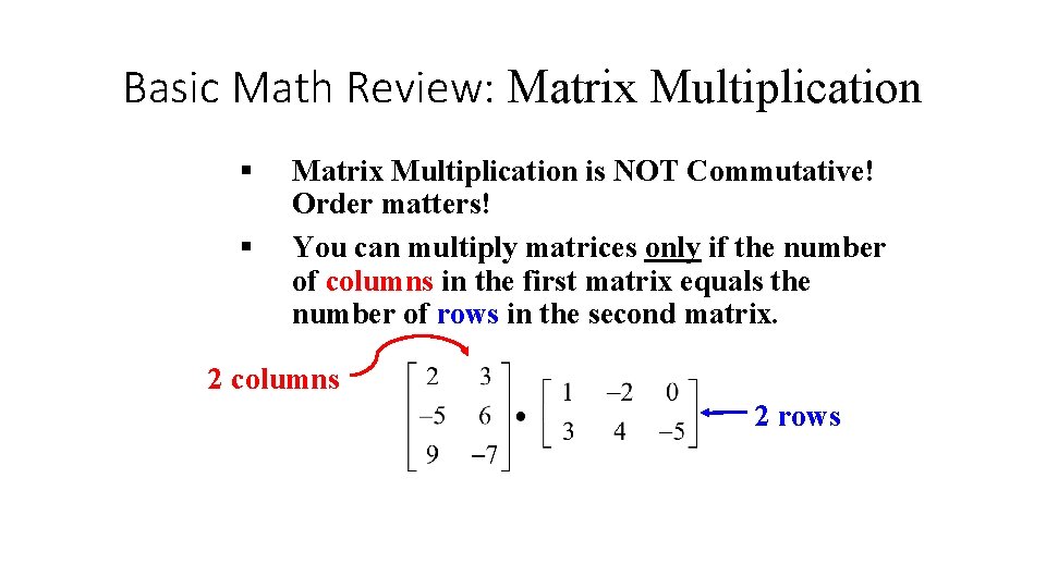 Basic Math Review: Matrix Multiplication § § Matrix Multiplication is NOT Commutative! Order matters! Basic Math Review: Matrix Multiplication § § Matrix Multiplication is NOT Commutative! Order matters!
