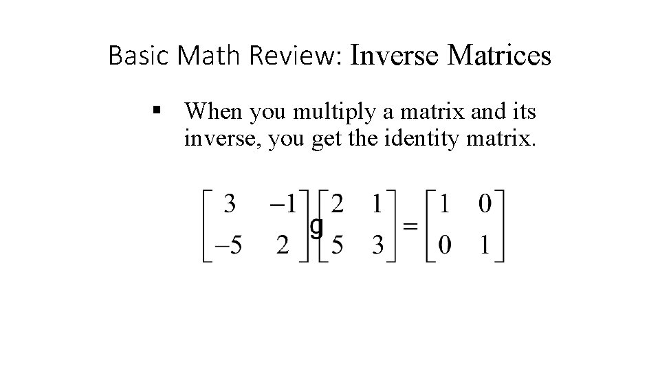 Basic Math Review: Inverse Matrices § When you multiply a matrix and its inverse, Basic Math Review: Inverse Matrices § When you multiply a matrix and its inverse,