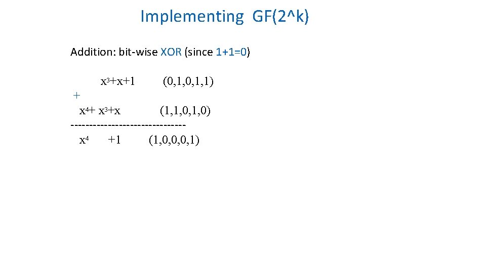 Implementing GF(2^k) Addition: bit-wise XOR (since 1+1=0) x 3+x+1 (0, 1, 1) + x Implementing GF(2^k) Addition: bit-wise XOR (since 1+1=0) x 3+x+1 (0, 1, 1) + x