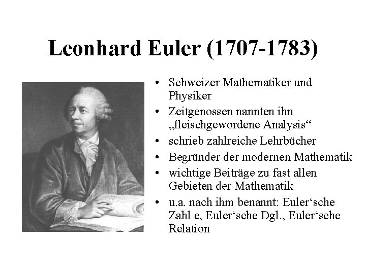 Leonhard Euler (1707 -1783) • Schweizer Mathematiker und Physiker • Zeitgenossen nannten ihn „fleischgewordene