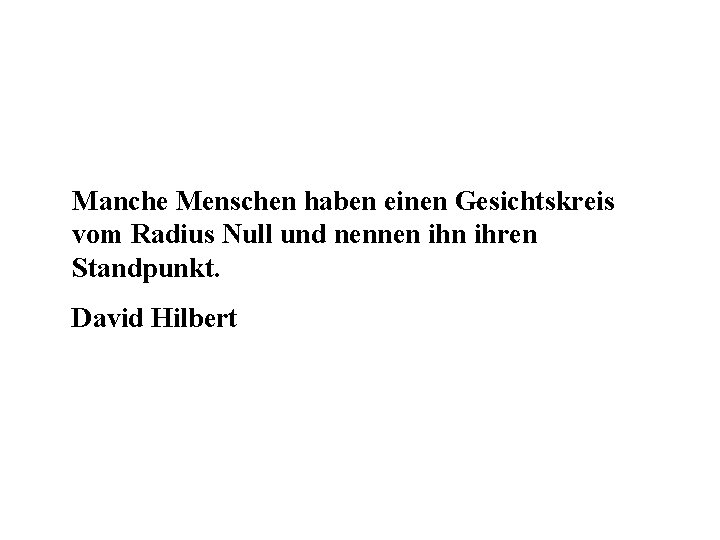 Manche Menschen haben einen Gesichtskreis vom Radius Null und nennen ihren Standpunkt. David Hilbert Manche Menschen haben einen Gesichtskreis vom Radius Null und nennen ihren Standpunkt. David Hilbert