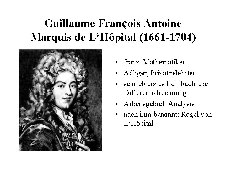 Guillaume François Antoine Marquis de L‘Hôpital (1661 -1704) • franz. Mathematiker • Adliger, Privatgelehrter Guillaume François Antoine Marquis de L‘Hôpital (1661 -1704) • franz. Mathematiker • Adliger, Privatgelehrter