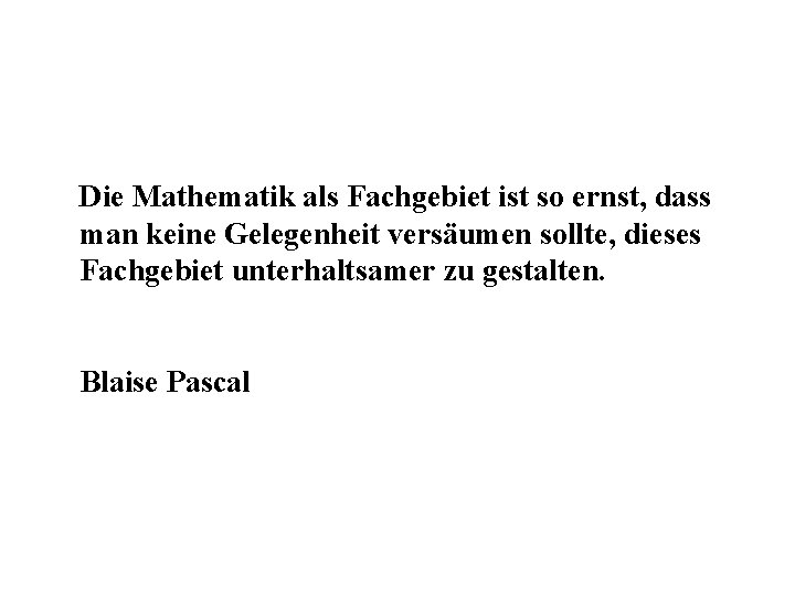 Die Mathematik als Fachgebiet ist so ernst, dass man keine Gelegenheit versäumen sollte, dieses Die Mathematik als Fachgebiet ist so ernst, dass man keine Gelegenheit versäumen sollte, dieses