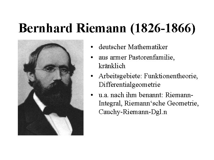 Bernhard Riemann (1826 -1866) • deutscher Mathematiker • aus armer Pastorenfamilie, kränklich • Arbeitsgebiete: