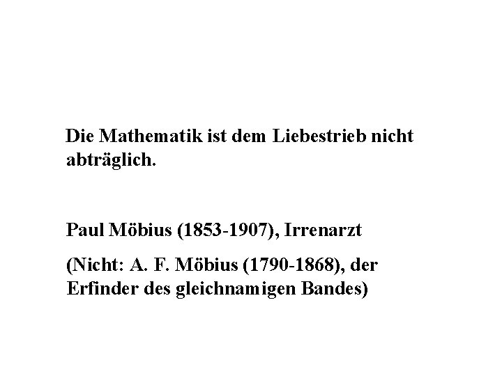 Die Mathematik ist dem Liebestrieb nicht abträglich. Paul Möbius (1853 -1907), Irrenarzt (Nicht: A.