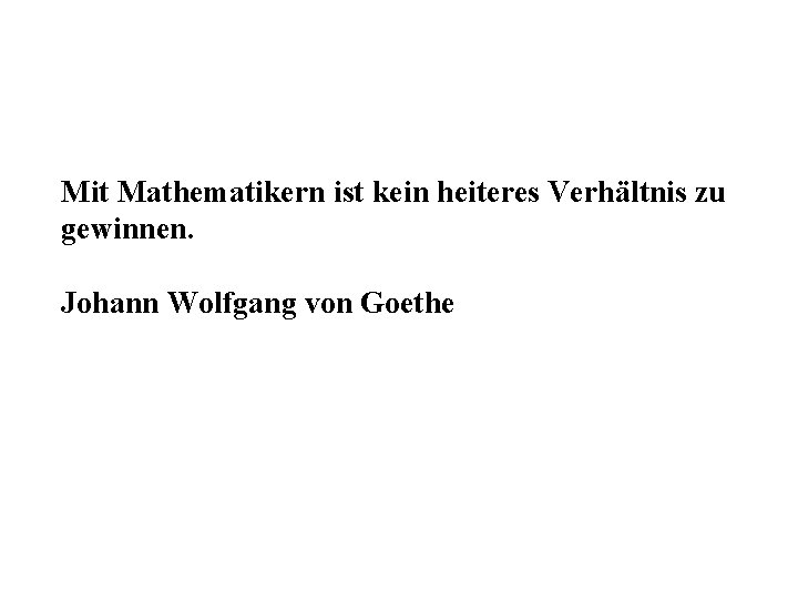 Mit Mathematikern ist kein heiteres Verhältnis zu gewinnen. Johann Wolfgang von Goethe 