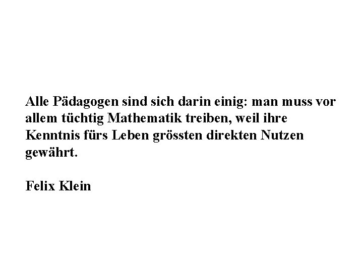 Alle Pädagogen sind sich darin einig: man muss vor allem tüchtig Mathematik treiben, weil Alle Pädagogen sind sich darin einig: man muss vor allem tüchtig Mathematik treiben, weil