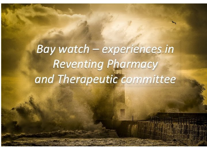 Bay watch – experiences in Reventing Pharmacy and Therapeutic committee 