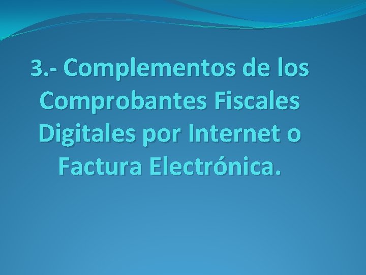 3. - Complementos de los Comprobantes Fiscales Digitales por Internet o Factura Electrónica. 