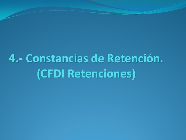 4. - Constancias de Retención. (CFDI Retenciones) 