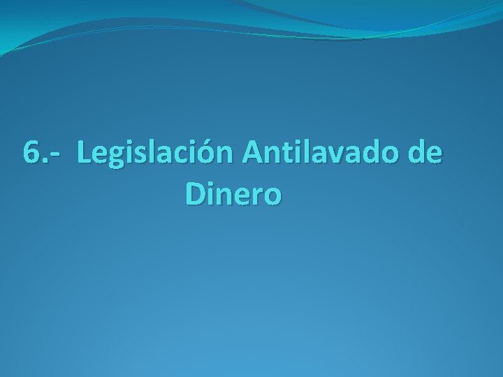 6. - Legislación Antilavado de Dinero 