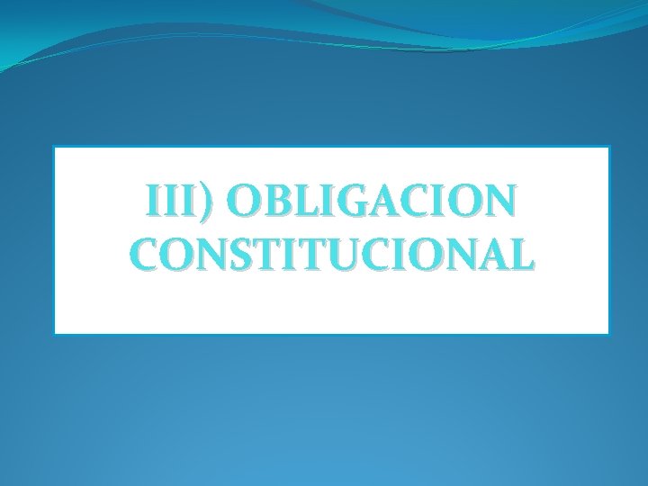 III) OBLIGACION CONSTITUCIONAL 