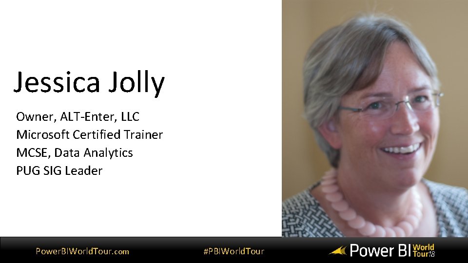 Jessica Jolly Owner, ALT-Enter, LLC Microsoft Certified Trainer MCSE, Data Analytics PUG SIG Leader