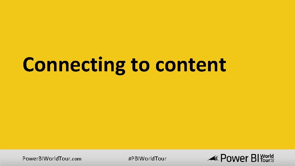 Connecting to content Power. BIWorld. Tour. com #PBIWorld. Tour 