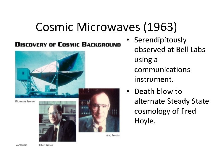 Cosmic Microwaves (1963) • Serendipitously observed at Bell Labs using a communications instrument. •