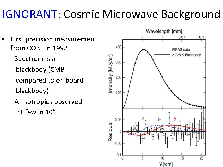 IGNORANT: Cosmic Microwave Background • First precision measurement from COBE in 1992 - Spectrum