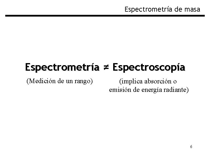 Espectrometría de masa Espectrometría ≠ Espectroscopía (Medición de un rango) (implica absorción o emisión