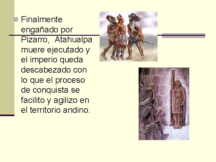 n Finalmente engañado por Pizarro, Atahualpa muere ejecutado y el imperio queda descabezado con