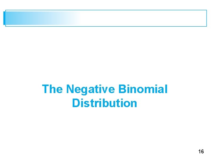 The Negative Binomial Distribution 16 