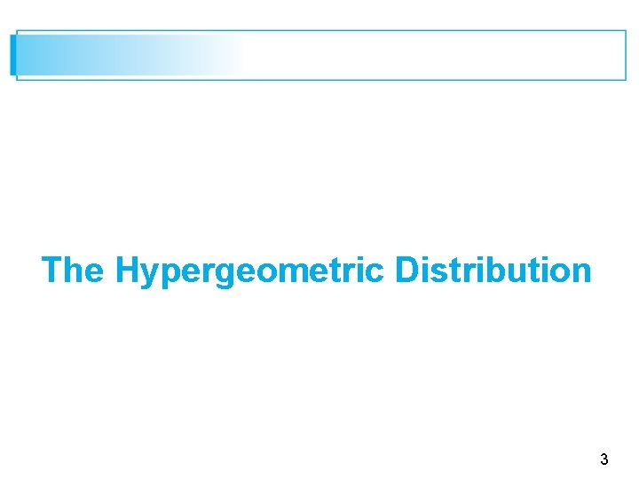 The Hypergeometric Distribution 3 