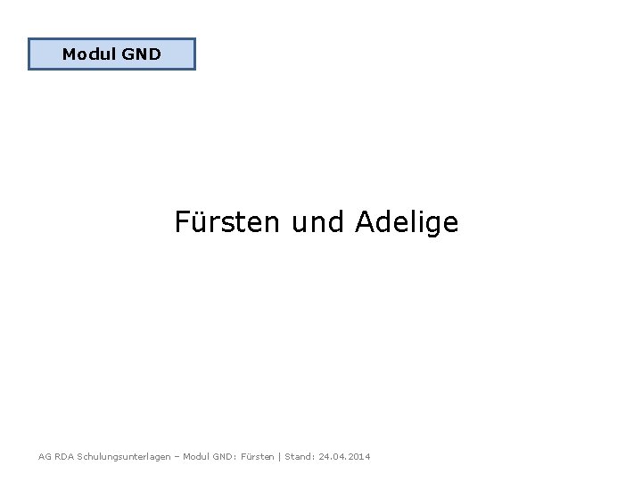 Modul GND Fürsten und Adelige AG RDA Schulungsunterlagen – Modul GND: Fürsten | Stand:
