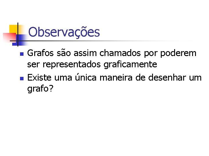 Observações n n Grafos são assim chamados por poderem ser representados graficamente Existe uma