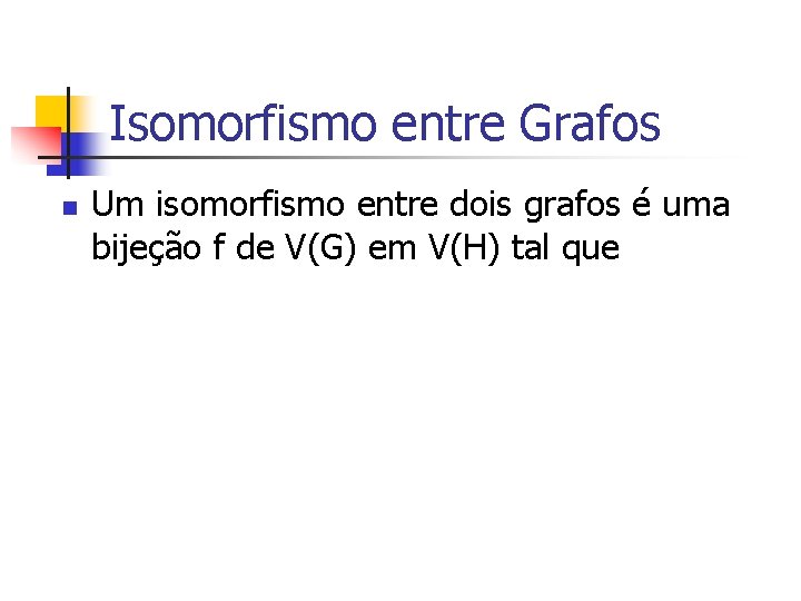 Isomorfismo entre Grafos n Um isomorfismo entre dois grafos é uma bijeção f de