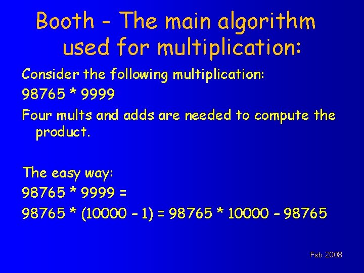 Booth - The main algorithm used for multiplication: Consider the following multiplication: 98765 *