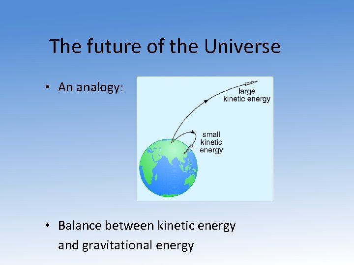 The future of the Universe • An analogy: • Balance between kinetic energy and