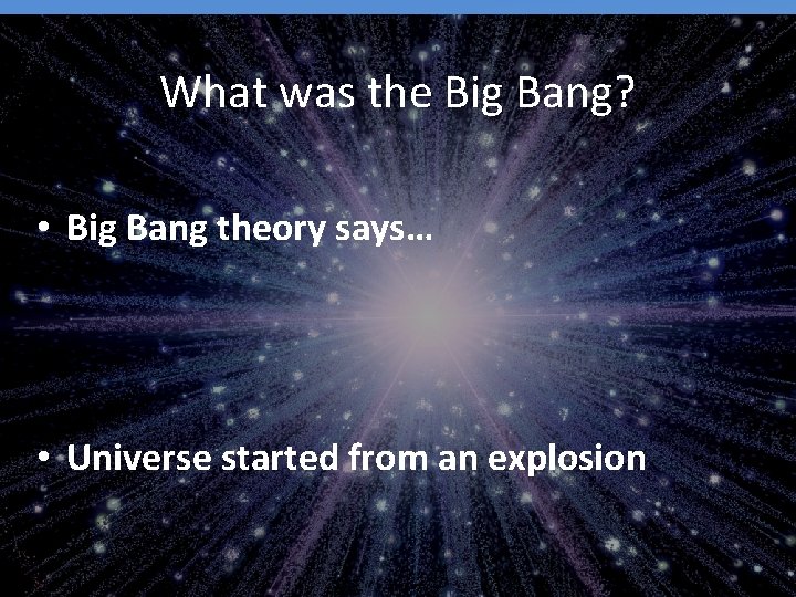 What was the Big Bang? • Big Bang theory says… • Universe started from