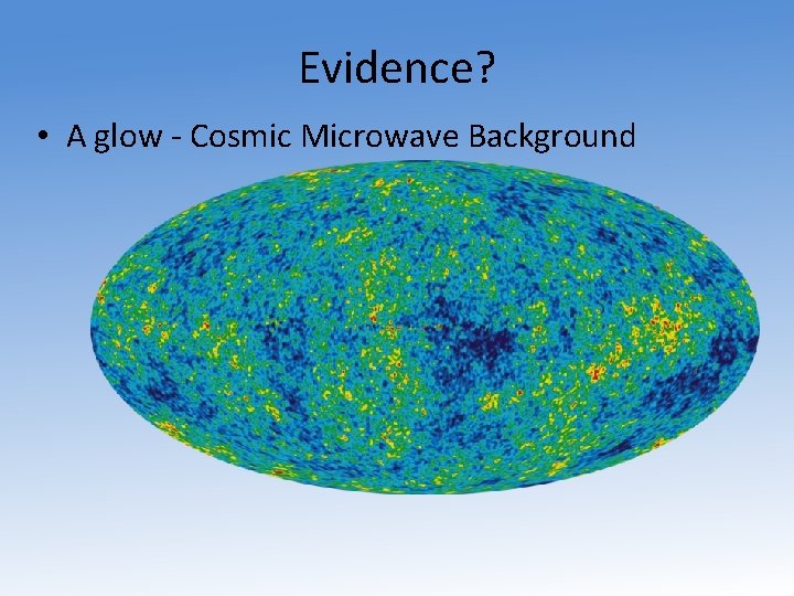 Evidence? • A glow - Cosmic Microwave Background 