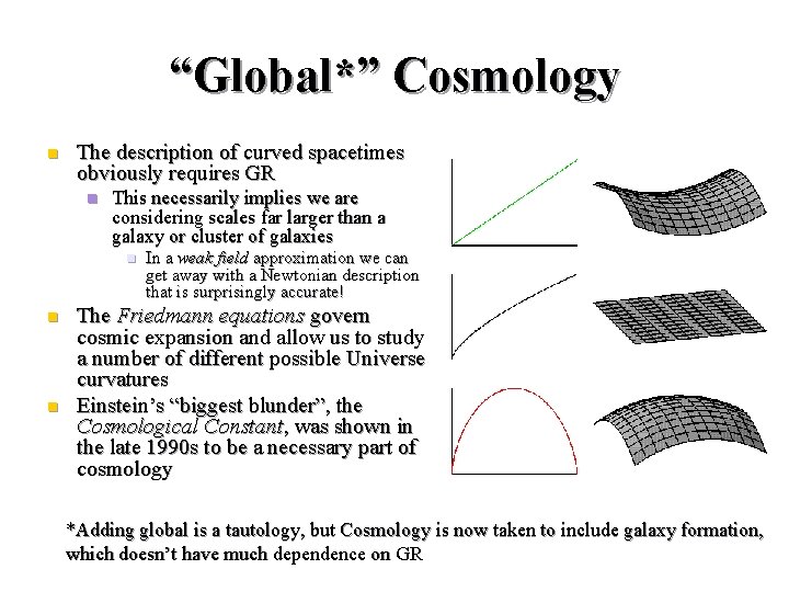 “Global*” Cosmology n The description of curved spacetimes obviously requires GR n This necessarily