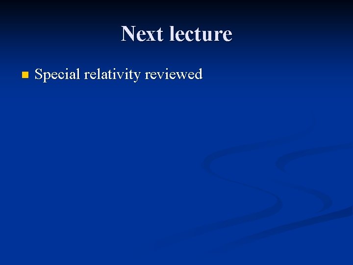 Next lecture n Special relativity reviewed 