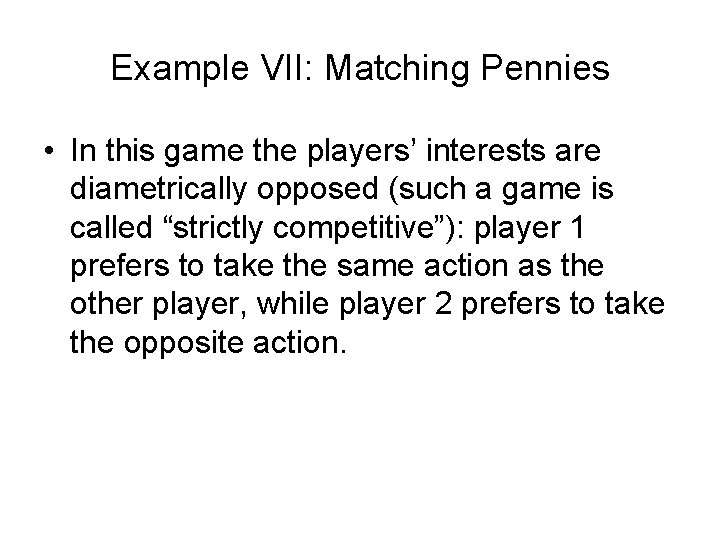 Example VII: Matching Pennies • In this game the players’ interests are diametrically opposed