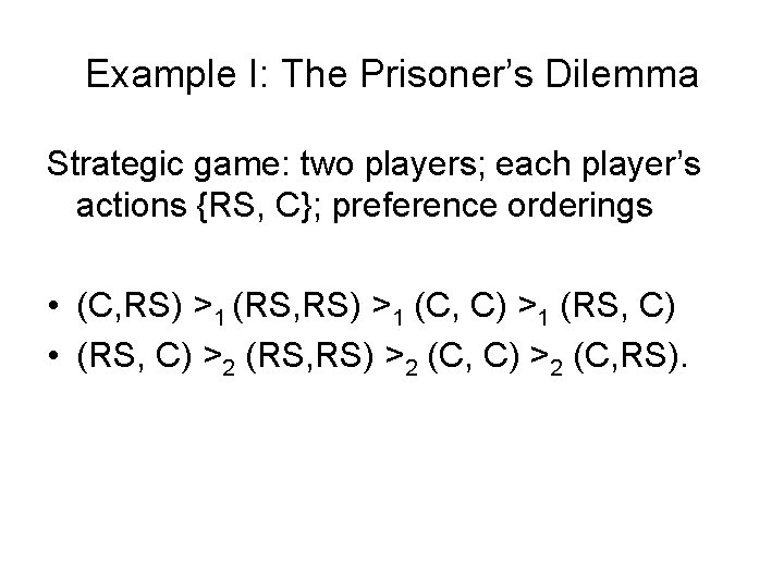 Example I: The Prisoner’s Dilemma Strategic game: two players; each player’s actions {RS, C};