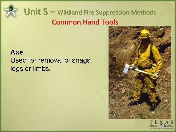 Unit 5 – Wildland Fire Suppression Methods Common Hand Tools Axe Used for removal