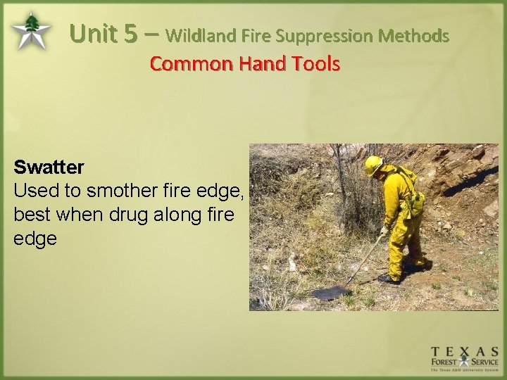 Unit 5 – Wildland Fire Suppression Methods Common Hand Tools Swatter Used to smother