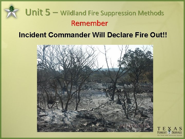 Unit 5 – Wildland Fire Suppression Methods Remember Incident Commander Will Declare Fire Out!!