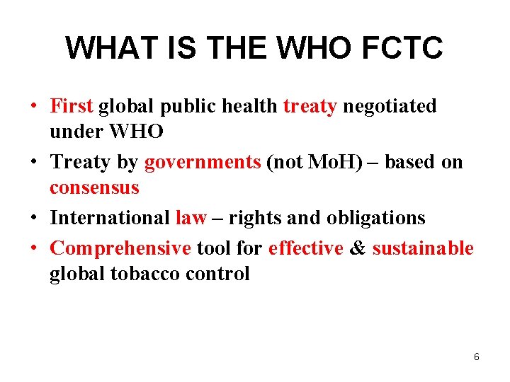 WHAT IS THE WHO FCTC • First global public health treaty negotiated under WHO