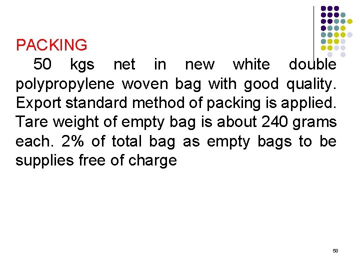 PACKING 50 kgs net in new white double polypropylene woven bag with good quality.