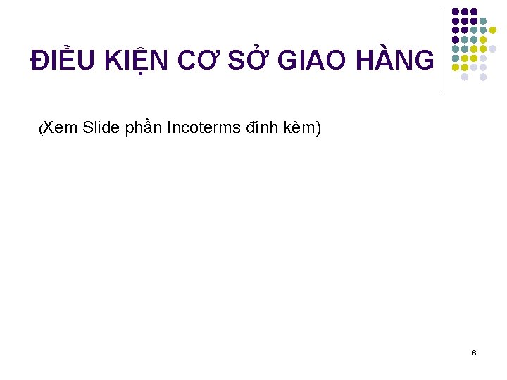 ĐIỀU KIỆN CƠ SỞ GIAO HÀNG (Xem Slide phần Incoterms đính kèm) 6 