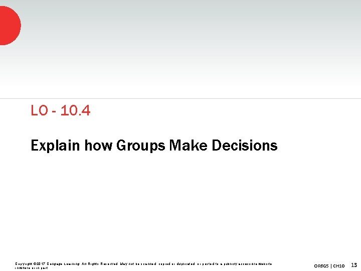 LO - 10. 4 Explain how Groups Make Decisions Copyright © 2017 Cengage Learning.