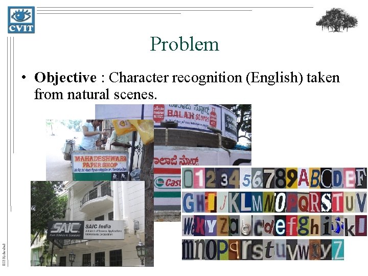 Problem IIIT Hyderabad • Objective : Character recognition (English) taken from natural scenes. 