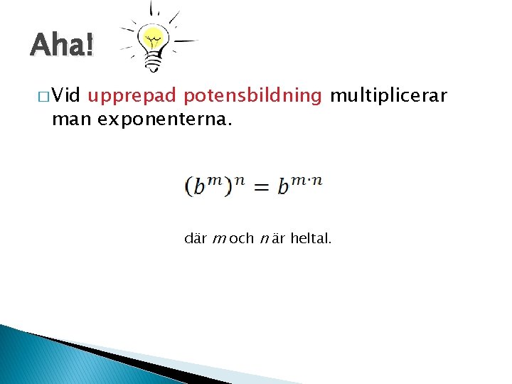 Aha! � Vid upprepad potensbildning multiplicerar man exponenterna. där m och n är heltal.