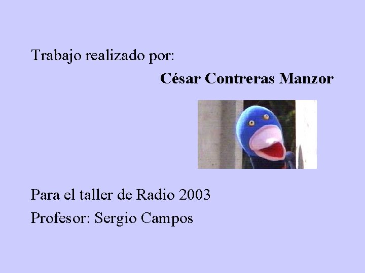 Trabajo realizado por: César Contreras Manzor Para el taller de Radio 2003 Profesor: Sergio