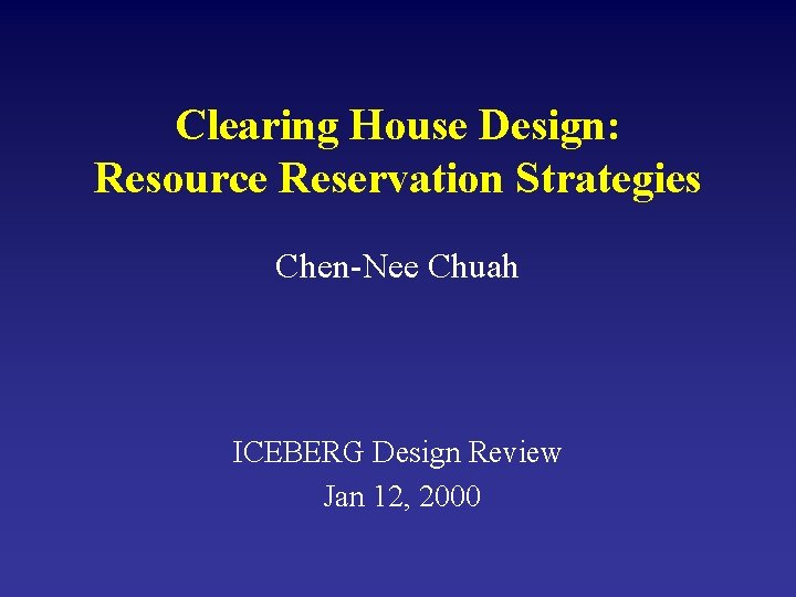 Clearing House Design: Resource Reservation Strategies Chen-Nee Chuah ICEBERG Design Review Jan 12, 2000