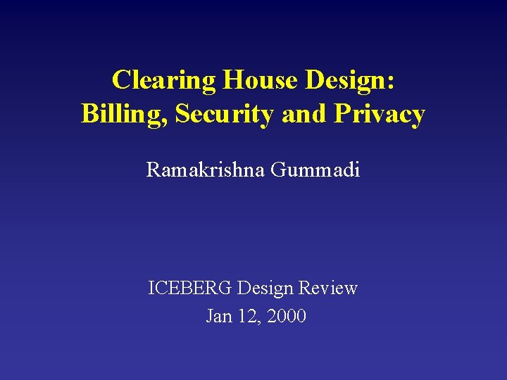 Clearing House Design: Billing, Security and Privacy Ramakrishna Gummadi ICEBERG Design Review Jan 12,